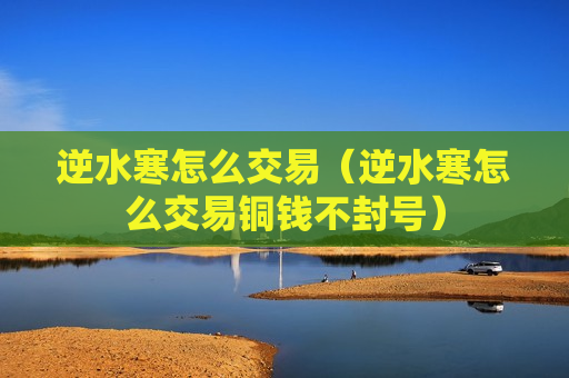 逆水寒怎么交易（逆水寒怎么交易铜钱不封号）