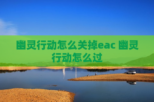 幽灵行动怎么关掉eac 幽灵行动怎么过