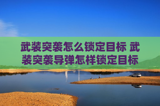 武装突袭怎么锁定目标 武装突袭导弹怎样锁定目标