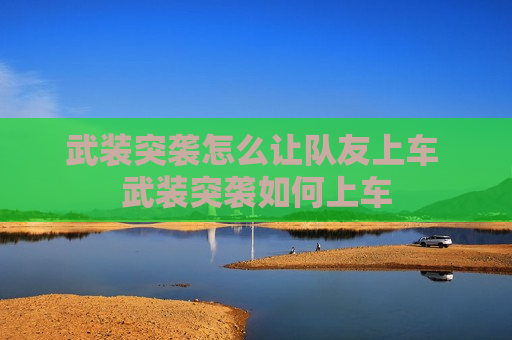 武装突袭怎么让队友上车 武装突袭如何上车