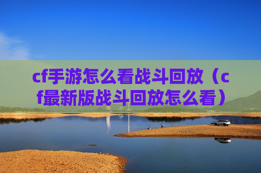 cf手游怎么看战斗回放（cf最新版战斗回放怎么看）