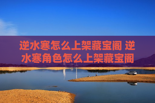 逆水寒怎么上架藏宝阁 逆水寒角色怎么上架藏宝阁
