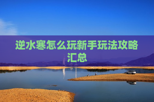 逆水寒怎么玩新手玩法攻略汇总