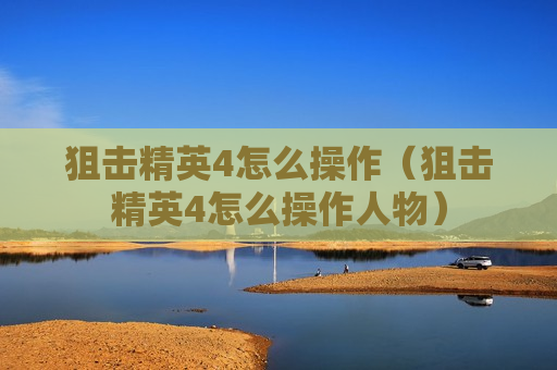 狙击精英4怎么操作（狙击精英4怎么操作人物）
