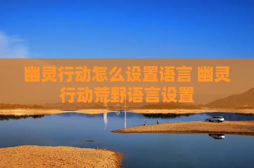 幽灵行动怎么设置语言 幽灵行动荒野语言设置