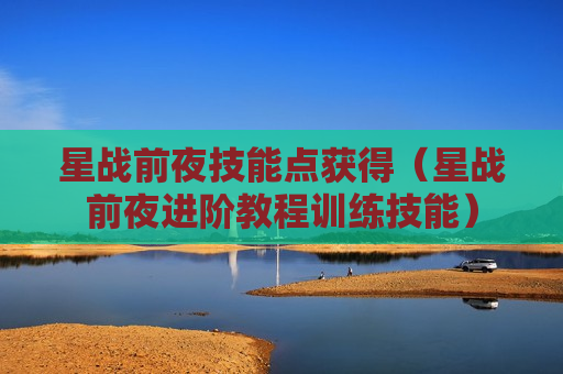 星战前夜技能点获得（星战前夜进阶教程训练技能）