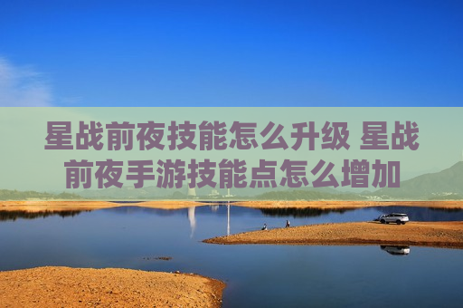 星战前夜技能怎么升级 星战前夜手游技能点怎么增加