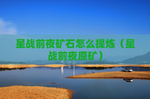 星战前夜矿石怎么提炼（星战前夜原矿）