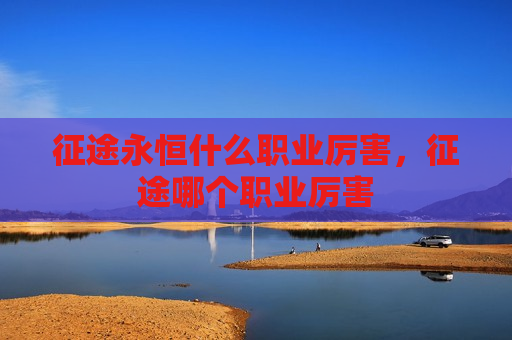 征途永恒什么职业厉害，征途哪个职业厉害