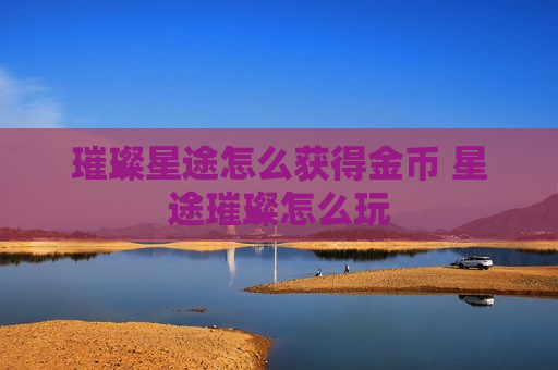 璀璨星途怎么获得金币 星途璀璨怎么玩