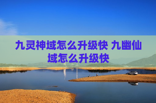 九灵神域怎么升级快 九幽仙域怎么升级快