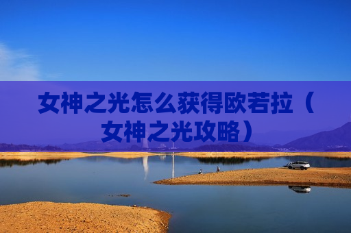 女神之光怎么获得欧若拉（女神之光攻略）