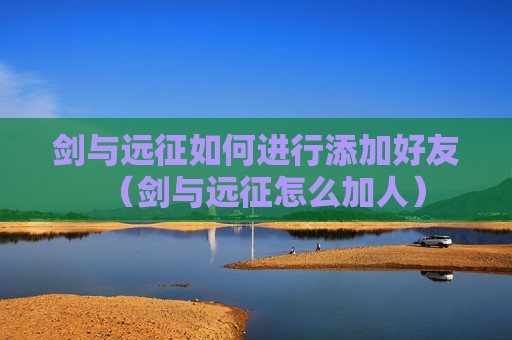 剑与远征如何进行添加好友（剑与远征怎么加人）