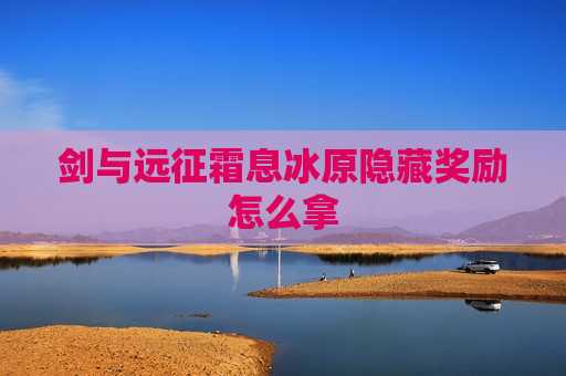 剑与远征霜息冰原隐藏奖励怎么拿