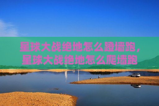 星球大战绝地怎么蹬墙跑，星球大战绝地怎么爬墙跑