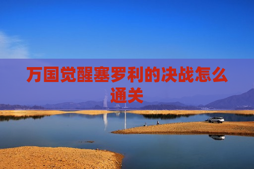 万国觉醒塞罗利的决战怎么通关