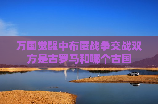 万国觉醒中布匿战争交战双方是古罗马和哪个古国