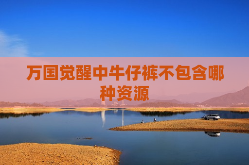 万国觉醒中牛仔裤不包含哪种资源