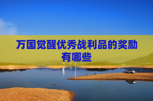 万国觉醒优秀战利品的奖励有哪些