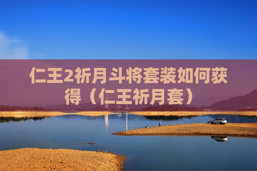 仁王2祈月斗将套装如何获得（仁王祈月套）