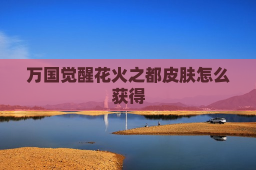 万国觉醒花火之都皮肤怎么获得