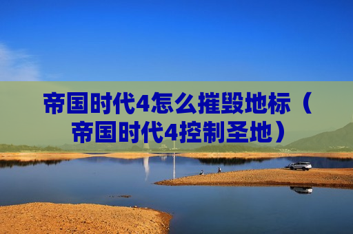帝国时代4怎么摧毁地标（帝国时代4控制圣地）