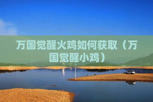 万国觉醒火鸡如何获取（万国觉醒小鸡）