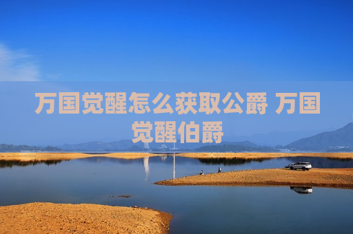 万国觉醒怎么获取公爵 万国觉醒伯爵