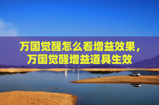 万国觉醒怎么看增益效果，万国觉醒增益道具生效
