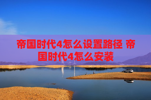 帝国时代4怎么设置路径 帝国时代4怎么安装
