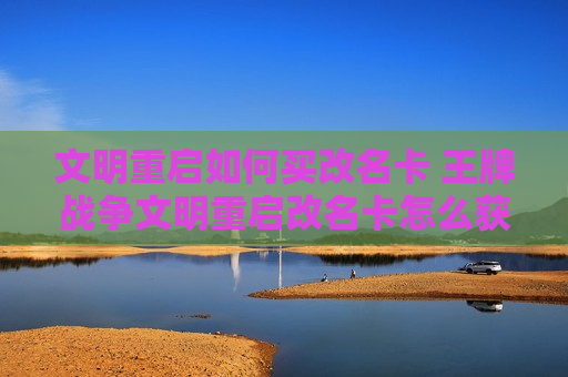 文明重启如何买改名卡 王牌战争文明重启改名卡怎么获得