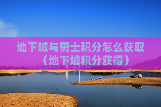 地下城与勇士积分怎么获取（地下城积分获得）