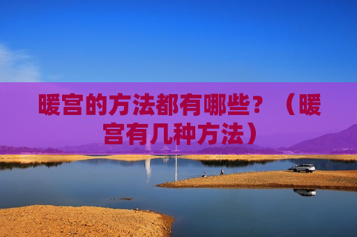 暖宫的方法都有哪些？（暖宫有几种方法）