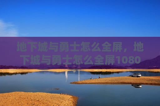地下城与勇士怎么全屏，地下城与勇士怎么全屏1080