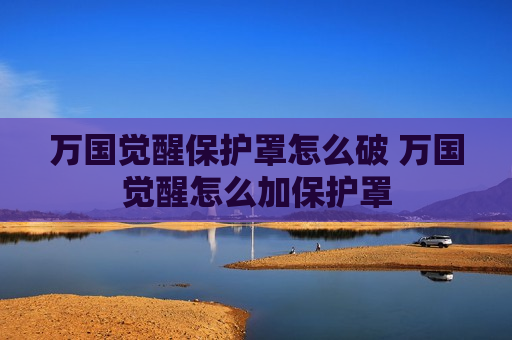 万国觉醒保护罩怎么破 万国觉醒怎么加保护罩