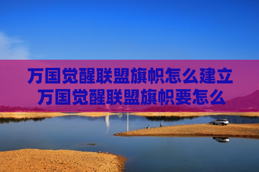 万国觉醒联盟旗帜怎么建立 万国觉醒联盟旗帜要怎么弄