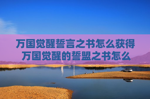 万国觉醒誓言之书怎么获得 万国觉醒的誓盟之书怎么得