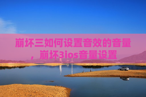 崩坏三如何设置音效的音量，崩坏3ios音量设置