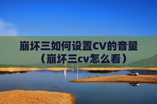 崩坏三如何设置CV的音量（崩坏三cv怎么看）