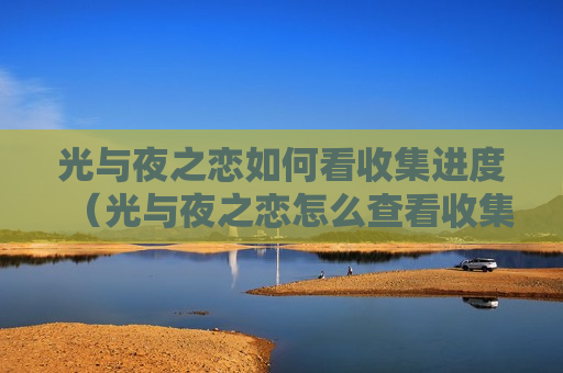 光与夜之恋如何看收集进度（光与夜之恋怎么查看收集进度）