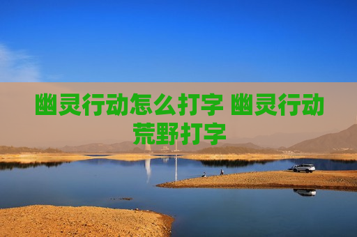幽灵行动怎么打字 幽灵行动荒野打字