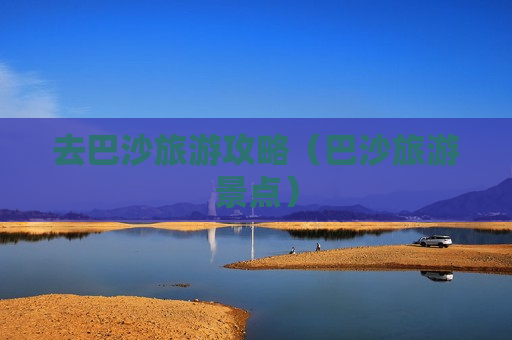 去巴沙旅游攻略（巴沙旅游景点）