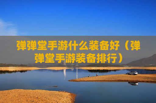弹弹堂手游什么装备好（弹弹堂手游装备排行）