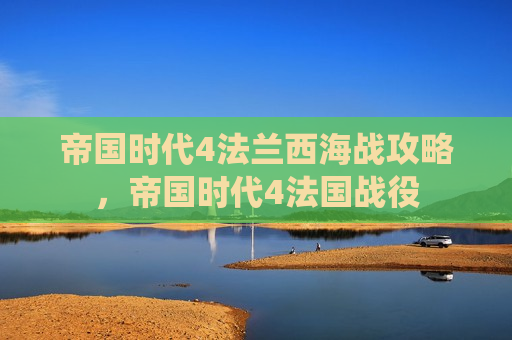 帝国时代4法兰西海战攻略，帝国时代4法国战役