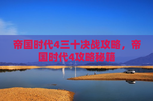 帝国时代4三十决战攻略，帝国时代4攻略秘籍