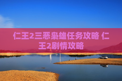 仁王2三恶枭雄任务攻略 仁王2剧情攻略