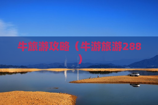 牛旅游攻略（牛游旅游288）