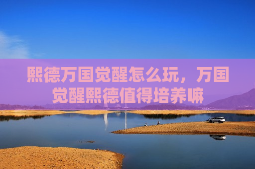 熙德万国觉醒怎么玩，万国觉醒熙德值得培养嘛