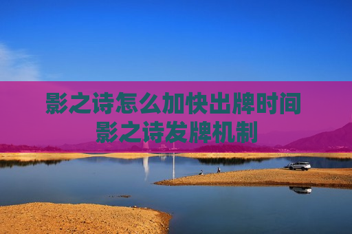 影之诗怎么加快出牌时间 影之诗发牌机制
