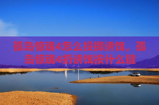 孤岛惊魂4怎么投掷诱饵，孤岛惊魂4扔诱饵按什么键